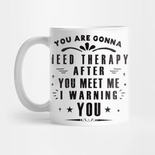 You Are Gonna Need Therapy After You Meet Me Mug